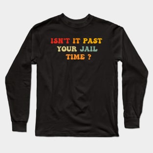 Isn't it past your jail time Long Sleeve T-Shirt